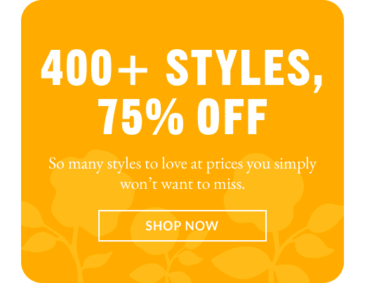 400+ STYLES, 75% OFF | SHOP NOW